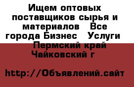 Ищем оптовых поставщиков сырья и материалов - Все города Бизнес » Услуги   . Пермский край,Чайковский г.